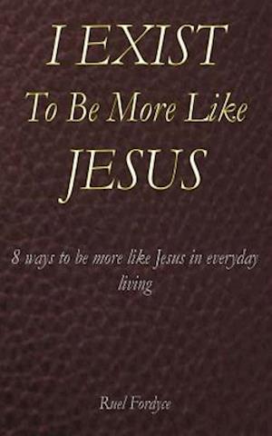 I Exist to Be More Like Jesus