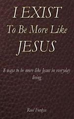 I Exist to Be More Like Jesus