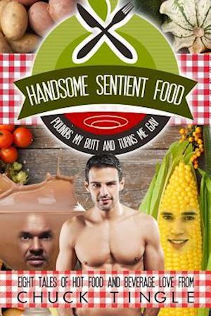 Handsome Sentient Food Pounds My Butt And Turns Me Gay: Eight Tales Of Hot Food