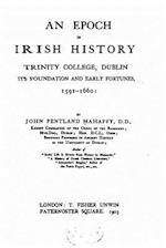 An Epoch in Irish History, Trinity College, Dublin, Its Foundation and Early Fortune