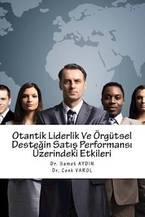 Otantik Liderlik Ve Orgutsel Destegin Satis Performans? Uzerindeki Etkileri