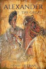 Alexander the Great: A Life From Beginning To End 