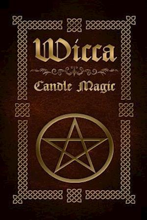 Wicca Candle Magic: The Ultimate Beginners Guide to Wiccan Candle Magic with Candle Spells