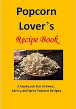 Popcorn Lover's Recipe Book: A Cookbook Full of Sweet, Savory and Spicy Popcorn Recipes 