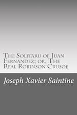 The Solitaru of Juan Fernandez; Or, the Real Robinson Crusoe