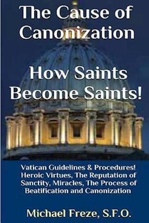 The Cause of Canonization How Saints Become Saints!