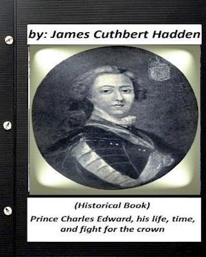 Prince Charles Edward, His Life, Time, and Fight for the Crown .(Historical Book