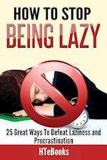 How To Stop Being Lazy: 25 Great Ways To Defeat Laziness And Procrastination 
