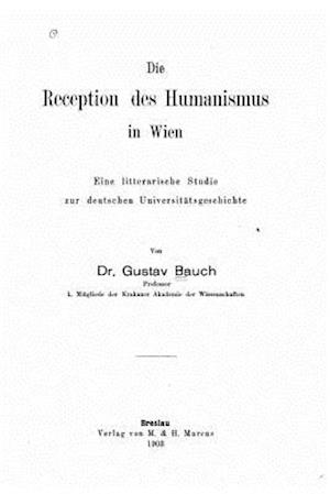 Die Reception Des Humanismus in Wien Eine Litterarische Studie Zur Deutschen Universitätsgeschichte