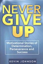 Never Give Up: Motivational Stories of Determination, Perseverance and Success 