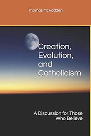 Creation, Evolution, and Catholicism: A Discussion for Those Who Believe