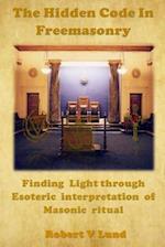 The Hidden Code in Freemasonry: Finding Light through esoteric interpretation of Masonic Ritual 