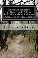 Abraham Lincoln's Cardinal Traits a Study in Ethics with an Epilogue Addressed to Theologians