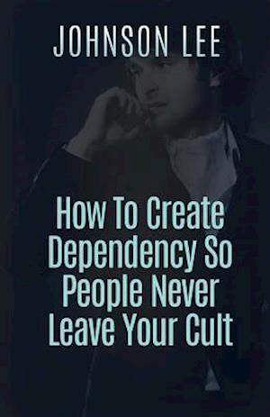 How to Create Dependency So People Never Leave Your Cult