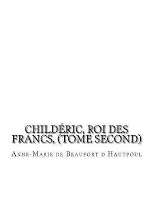 Childeric, Roi Des Francs, (Tome Second)