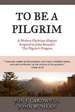 To Be a Pilgrim: A Modern Christian Allegory Inspired by John Bunyan's The Pilgrim's Progress 