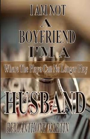 I Am Not a Boyfriend I'm a Husband Where the Playa Can No Longer Play