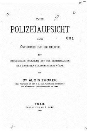 Die Polizeiaufsicht Nach Österreichischem Rechte Mit Besonderer Rücksicht Auf Die Bestimmungen Der Neuesten Strafgesetzentwürfe