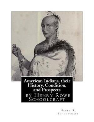 American Indians, Their History, Condition, and Prospects- By Henry R. Schoolc