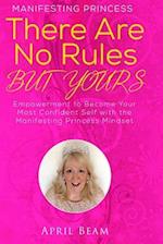 There Are No Rules but Yours: Empowerment to Become Your Most Confident Self with the Manifesting Princess Mindset 