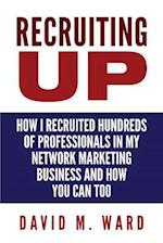 Recruiting Up: How I Recruited Hundreds of Professionals in my Network Marketing Business and How You Can, Too 