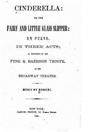 Cinderella, Or, the Fairy and Little Glass Slipper, an Opera in Three Acts