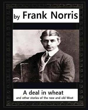 A deal in wheat, and other stories of the new and old West, by Frank Norris