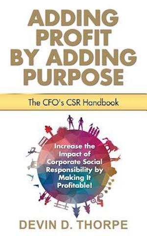 Adding Profit by Adding Purpose: The CFO's CSR Handbook