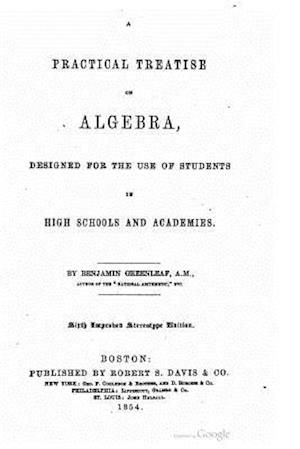 A Practical Treatise on Algebra, Designed for the Use of Students in High Schools and Academies