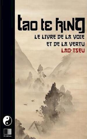 Tao Te King. Le Livre de la Voie Et de la Vertue.