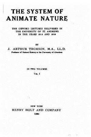 The System of Animate Nature, the Gifford Lectures Delivered in the University of St. Andrews in the Years 1915 and 1916 - Vol. I