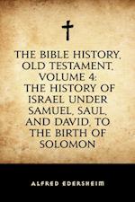 Bible History, Old Testament, Volume 4: The History of Israel under Samuel, Saul, and David, to the Birth of Solomon