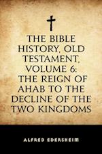 Bible History, Old Testament, Volume 6: The Reign of Ahab to the Decline of the Two Kingdoms