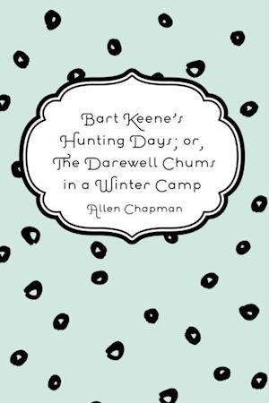 Bart Keene's Hunting Days; or, The Darewell Chums in a Winter Camp