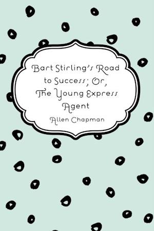 Bart Stirling's Road to Success; Or, The Young Express Agent