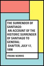 Surrender of Santiago: An Account of the Historic Surrender of Santiago to General: Shafter, July 17, 1898