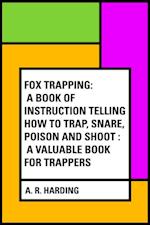 Fox Trapping: A Book of Instruction Telling How to Trap, Snare, Poison and Shoot : A Valuable Book for Trappers