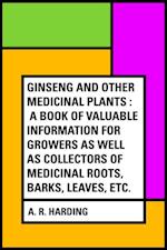 Ginseng and Other Medicinal Plants : A Book of Valuable Information for Growers as Well as Collectors of Medicinal Roots, Barks, Leaves, Etc.