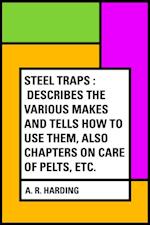 Steel Traps : Describes the Various Makes and Tells How to Use Them, Also Chapters on Care of Pelts, Etc.