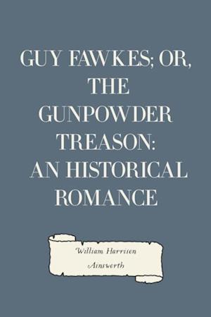 Guy Fawkes; or, The Gunpowder Treason: An Historical Romance