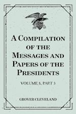 Compilation of the Messages and Papers of the Presidents : Volume 8, part 3: Grover Cleveland, First Term