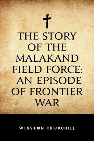 Story of the Malakand Field Force: An Episode of Frontier War