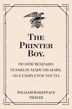 Printer Boy.: Or How Benjamin Franklin Made His Mark. An Example for Youth.