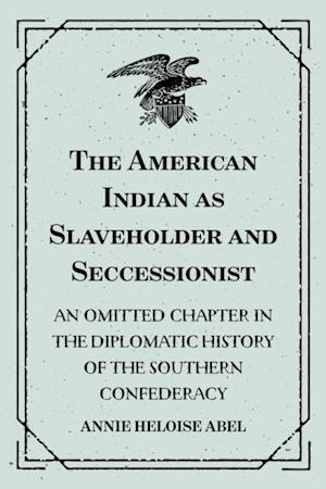 American Indian as Slaveholder and Seccessionist: An Omitted Chapter in the Diplomatic History of the Southern Confederacy