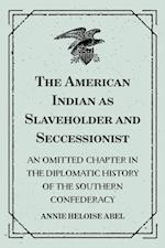 American Indian as Slaveholder and Seccessionist: An Omitted Chapter in the Diplomatic History of the Southern Confederacy