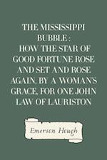 Mississippi Bubble : How the Star of Good Fortune Rose and Set and Rose Again, by a Woman's Grace, for One John Law of Lauriston
