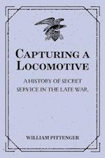 Capturing a Locomotive: A History of Secret Service in the Late War.