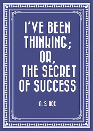 I've Been Thinking; or, the Secret of Success