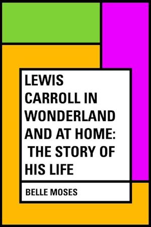 Lewis Carroll in Wonderland and at Home: The Story of His Life