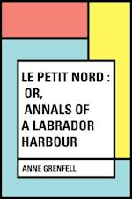 Le Petit Nord : or, Annals of a Labrador Harbour